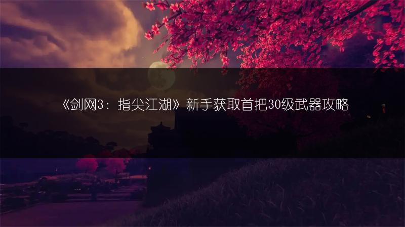 《剑网3：指尖江湖》新手获取首把30级武器攻略