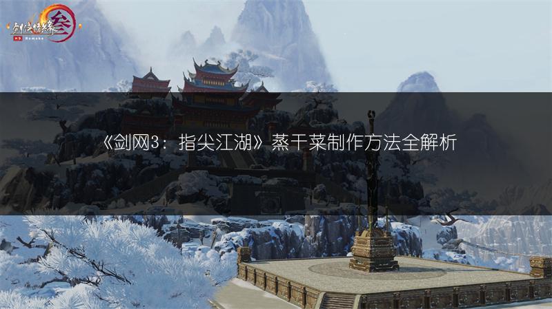 《剑网3：指尖江湖》蒸干菜制作方法全解析