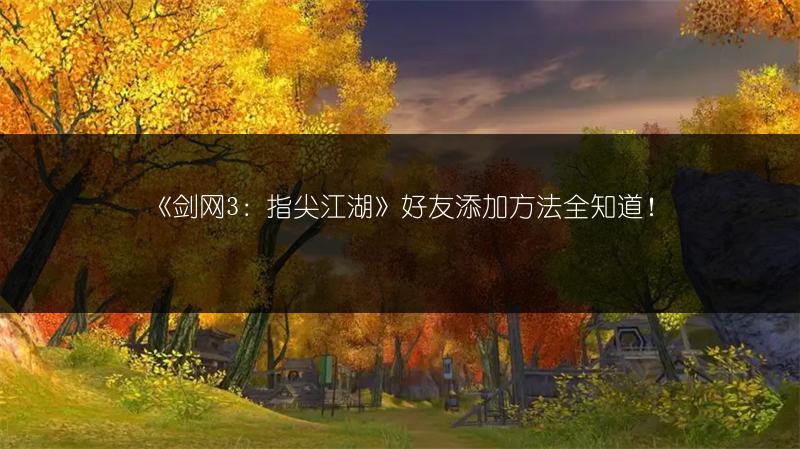 《剑网3：指尖江湖》好友添加方法全知道！