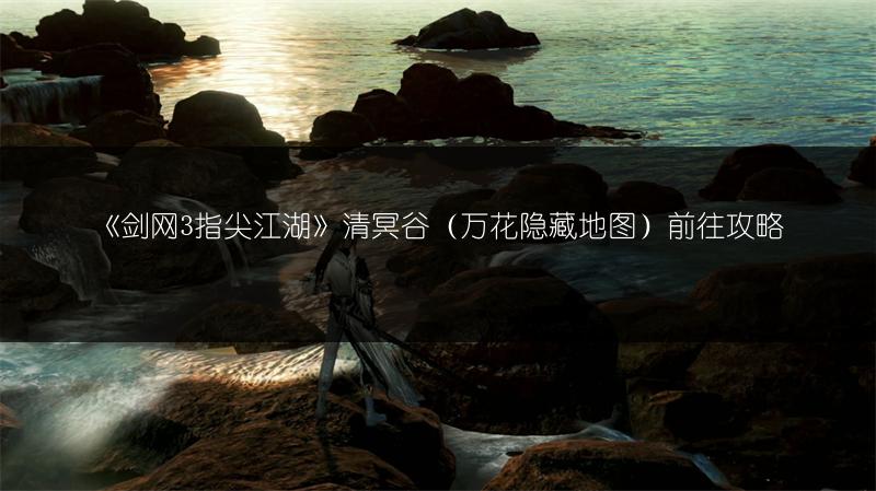 《剑网3指尖江湖》清冥谷（万花隐藏地图）前往攻略