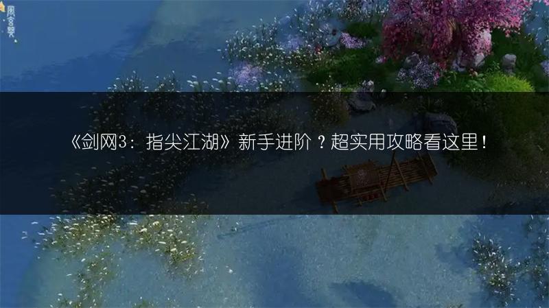 《剑网3：指尖江湖》新手进阶？超实用攻略看这里！