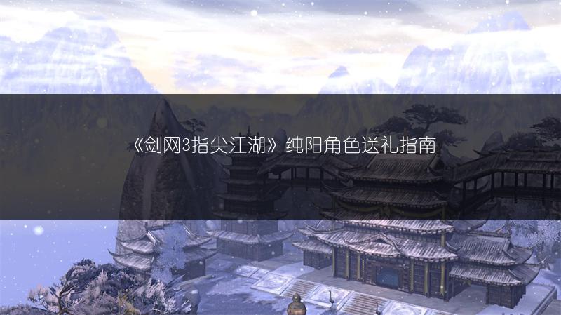 《剑网3指尖江湖》纯阳角色送礼指南
