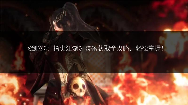 《剑网3：指尖江湖》装备获取全攻略，轻松掌握！