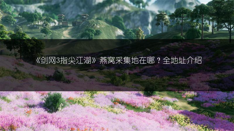 《剑网3指尖江湖》燕窝采集地在哪？全地址介绍