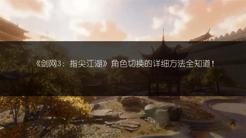 《剑网3：指尖江湖》角色切换的详细方法全知道！