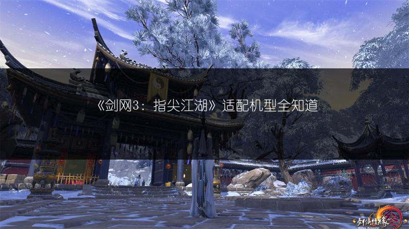 《剑网3：指尖江湖》适配机型全知道