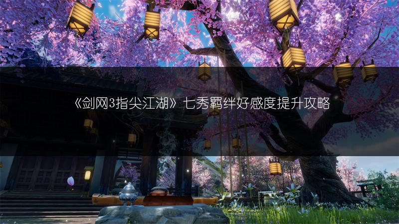 《剑网3指尖江湖》七秀羁绊好感度提升攻略