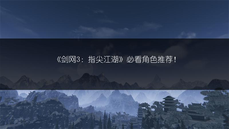 《剑网3：指尖江湖》必看角色推荐！
