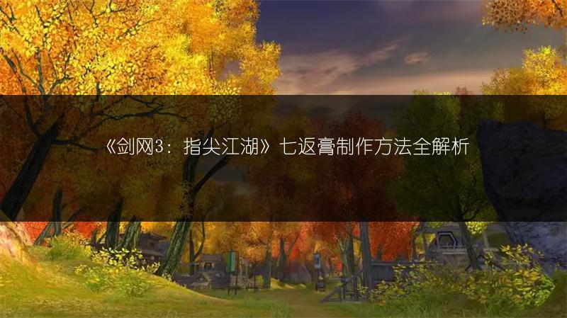 《剑网3：指尖江湖》七返膏制作方法全解析