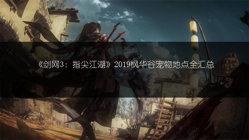《剑网3：指尖江湖》2019枫华谷宠物地点全汇总