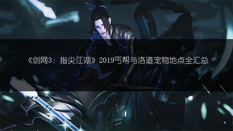 《剑网3：指尖江湖》2019丐帮与洛道宠物地点全汇总