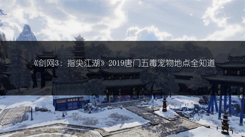 《剑网3：指尖江湖》2019唐门五毒宠物地点全知道