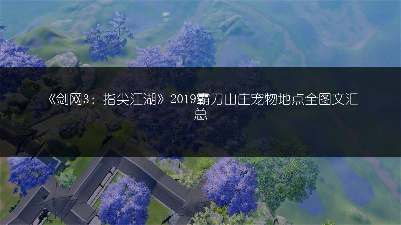 《剑网3：指尖江湖》2019霸刀山庄宠物地点全图文汇总