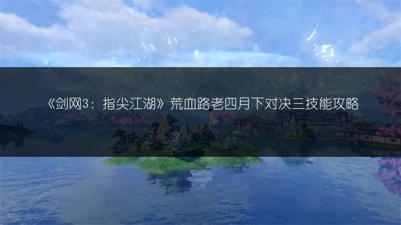 《剑网3：指尖江湖》荒血路老四月下对决三技能攻略