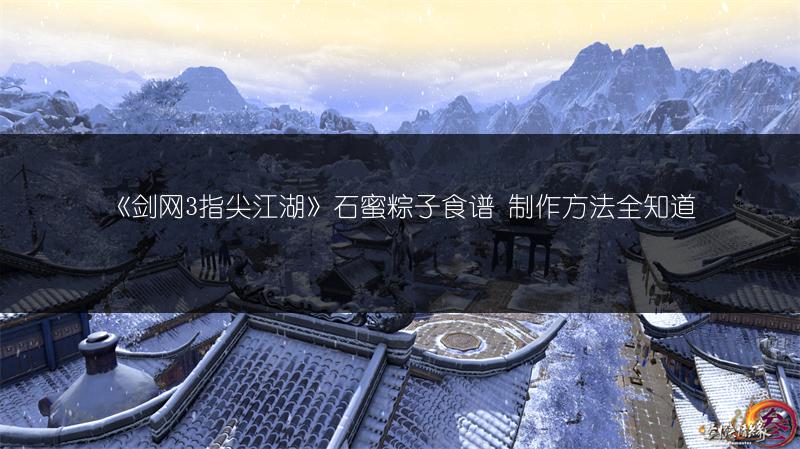 《剑网3指尖江湖》石蜜粽子食谱 制作方法全知道