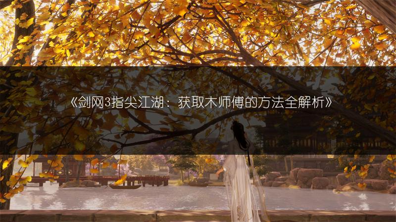《剑网3指尖江湖：获取木师傅的方法全解析》