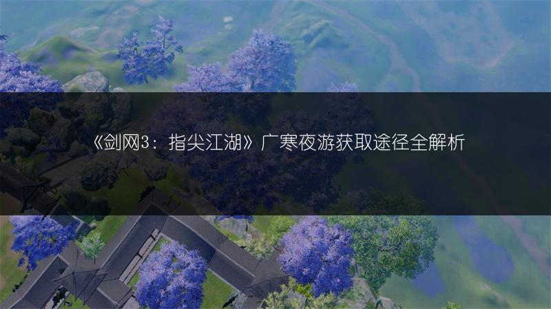 《剑网3：指尖江湖》广寒夜游获取途径全解析