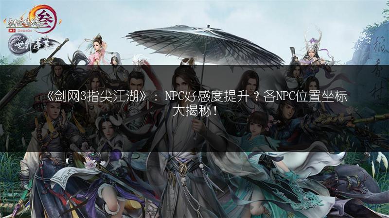 《剑网3指尖江湖》：NPC好感度提升？各NPC位置坐标大揭秘！