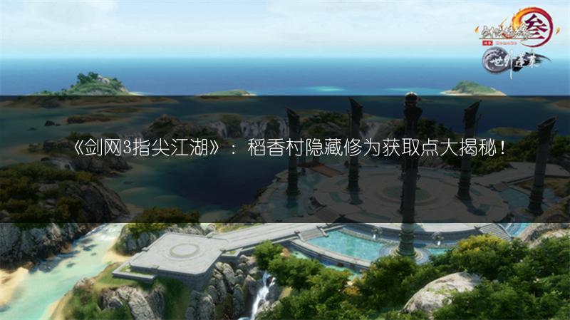 《剑网3指尖江湖》：稻香村隐藏修为获取点大揭秘！