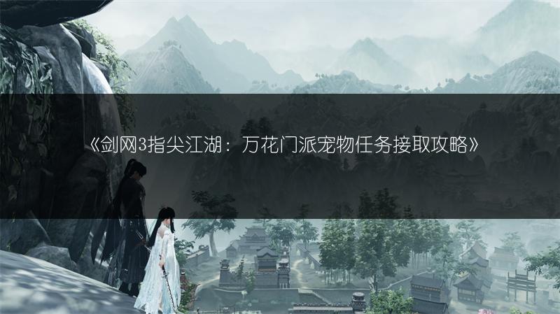 《剑网3指尖江湖：万花门派宠物任务接取攻略》