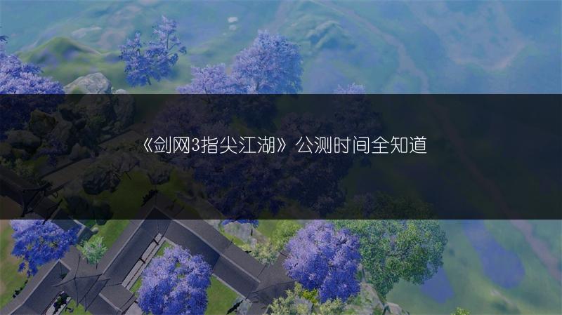 《剑网3指尖江湖》公测时间全知道