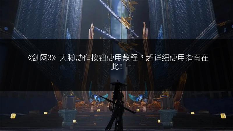 《剑网3》大脚动作按钮使用教程？超详细使用指南在此！