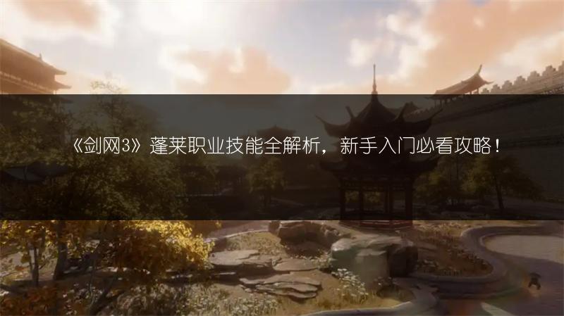 《剑网3》蓬莱职业技能全解析，新手入门必看攻略！