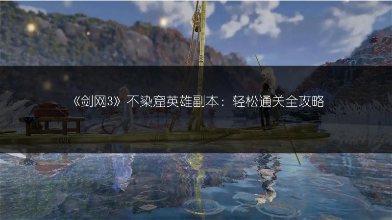 《剑网3》不染窟英雄副本：轻松通关全攻略