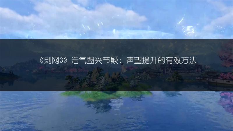 《剑网3》浩气盟兴节殿：声望提升的有效方法