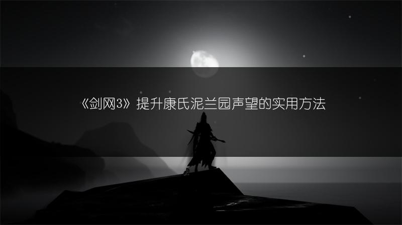 《剑网3》提升康氏泥兰园声望的实用方法