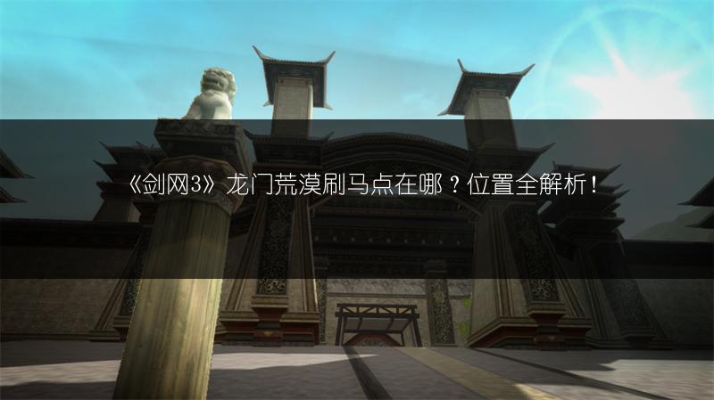 《剑网3》龙门荒漠刷马点在哪？位置全解析！