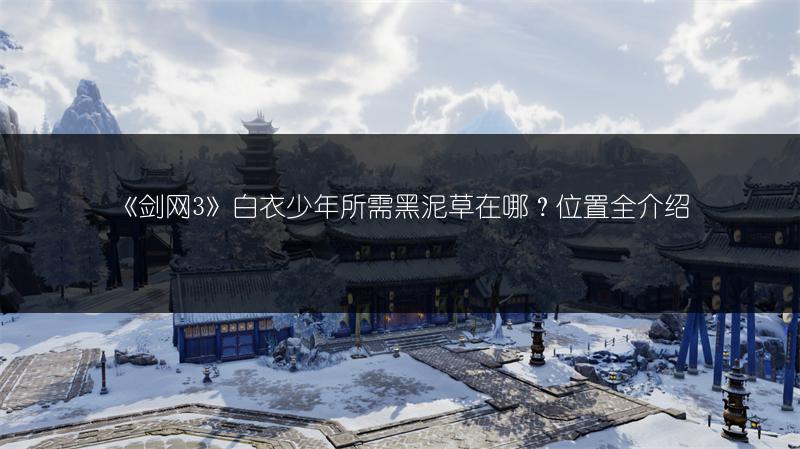 《剑网3》白衣少年所需黑泥草在哪？位置全介绍