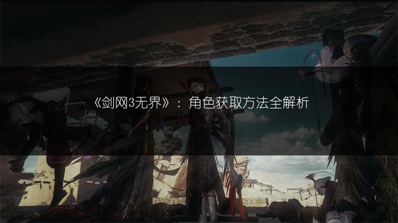 《剑网3无界》：角色获取方法全解析