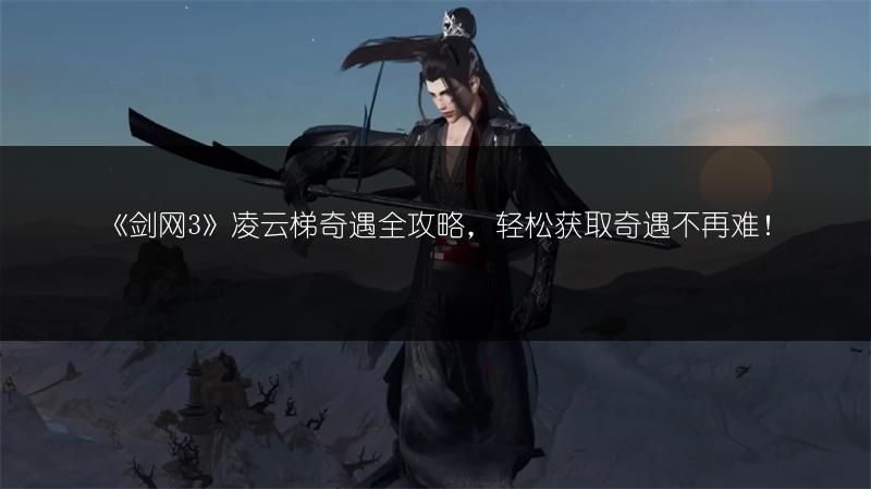 《剑网3》凌云梯奇遇全攻略，轻松获取奇遇不再难！