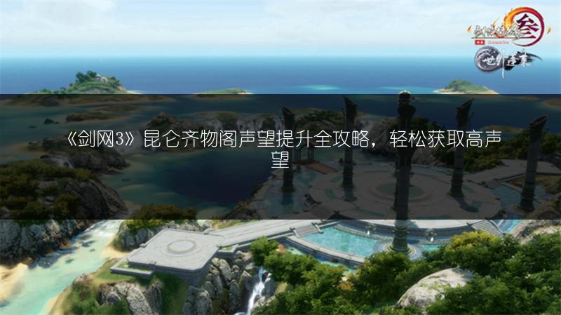 《剑网3》昆仑齐物阁声望提升全攻略，轻松获取高声望