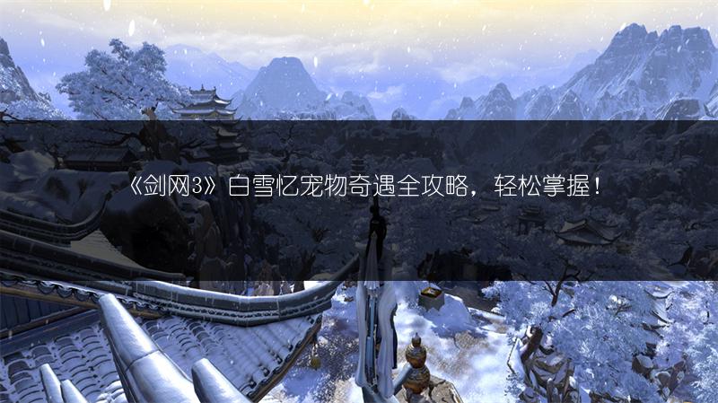 《剑网3》白雪忆宠物奇遇全攻略，轻松掌握！