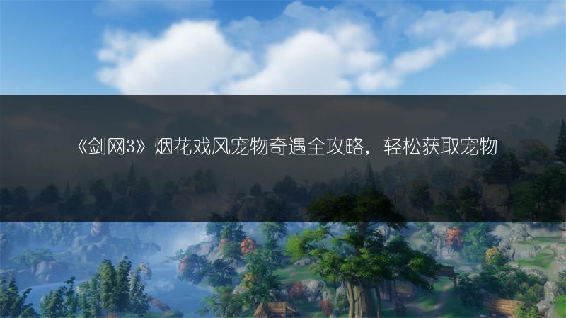 《剑网3》烟花戏月宠物奇遇全攻略，轻松掌握！