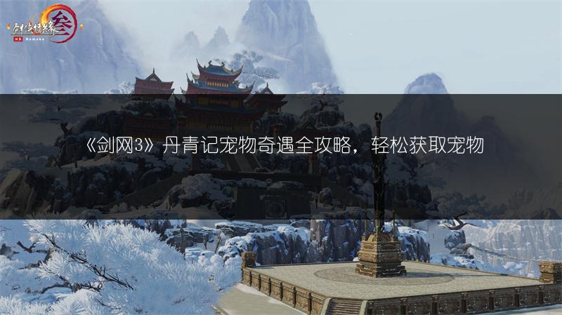 《剑网3》丹青记宠物奇遇全攻略，轻松获取宠物