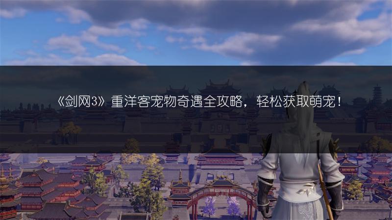 《剑网3》重洋客宠物奇遇全攻略，轻松获取萌宠！