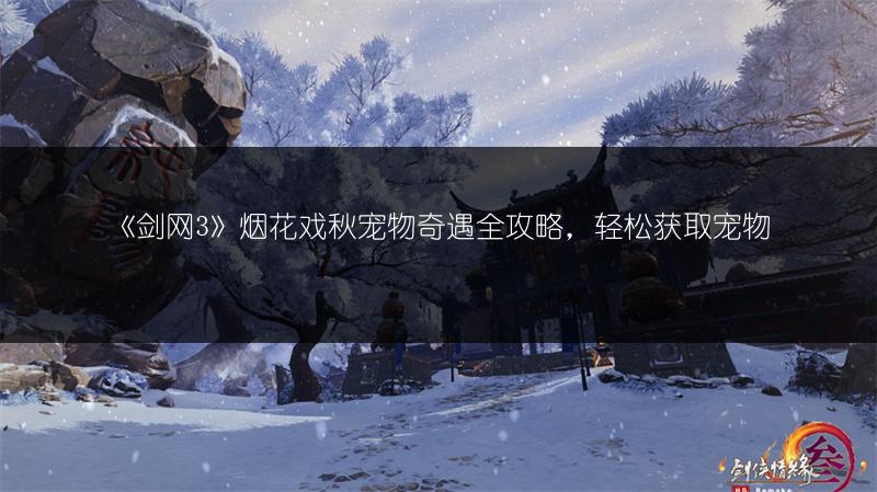 《剑网3》烟花戏秋宠物奇遇全攻略，轻松获取宠物