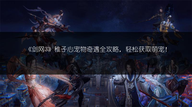 《剑网3》稚子心宠物奇遇全攻略，轻松获取萌宠！