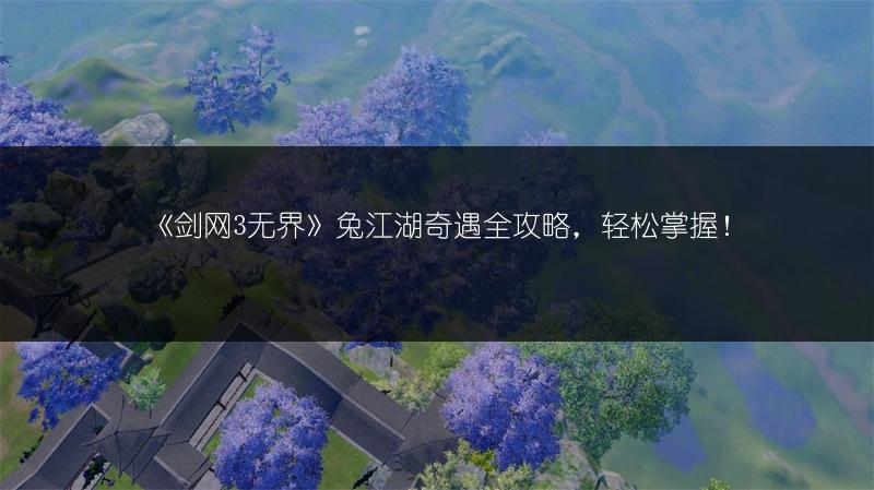 《剑网3无界》兔江湖奇遇全攻略，轻松掌握！