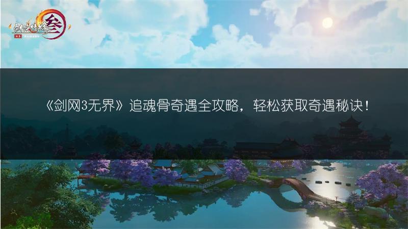 《剑网3无界》追魂骨奇遇全攻略，轻松获取奇遇秘诀！