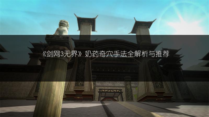 《剑网3无界》奶药奇穴手法全解析与推荐