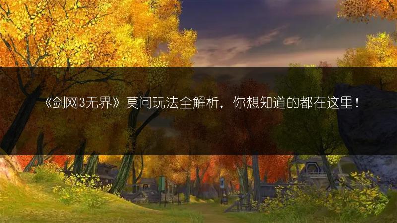 《剑网3无界》莫问玩法全解析，你想知道的都在这里！