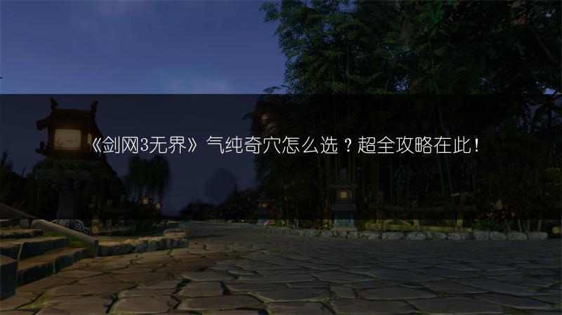 《剑网3无界》气纯奇穴怎么选？超全攻略在此！