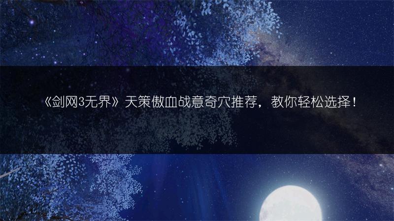 《剑网3无界》天策傲血战意奇穴推荐，教你轻松选择！