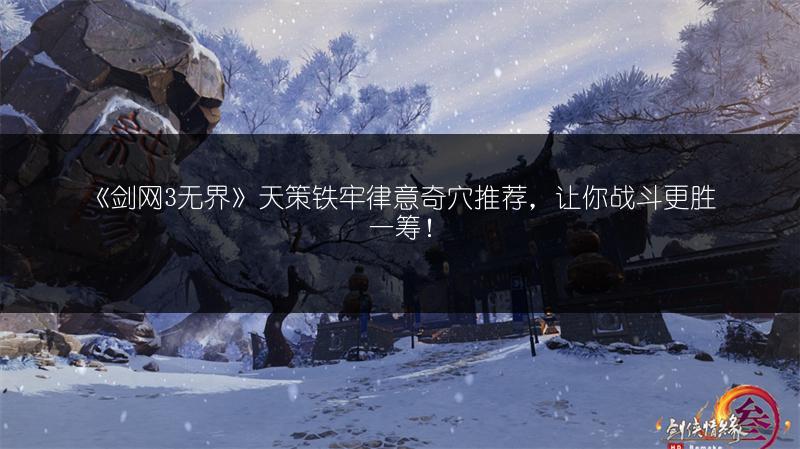 《剑网3无界》天策铁牢律意奇穴推荐，让你战斗更胜一筹！