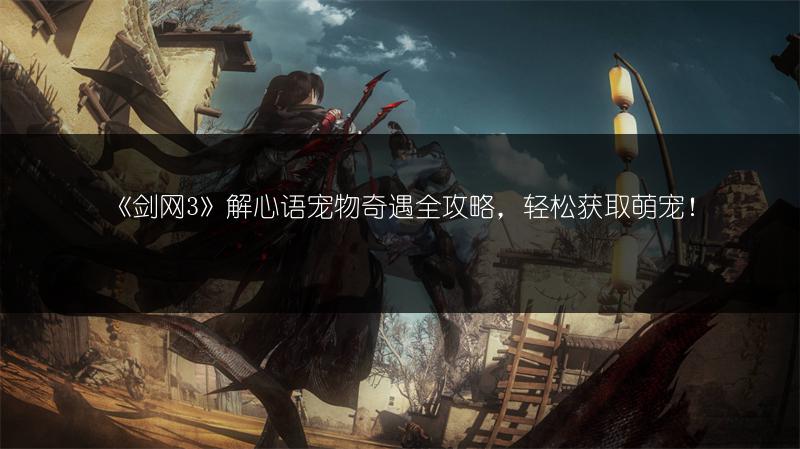《剑网3》解心语宠物奇遇全攻略，轻松获取萌宠！
