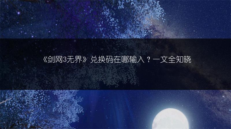 《剑网3无界》兑换码在哪输入？一文全知晓